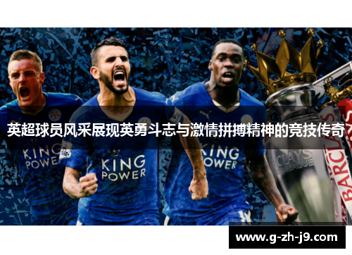 英超球员风采展现英勇斗志与激情拼搏精神的竞技传奇 英超球员风采展现英勇斗志与激情拼搏精神的竞技传奇
