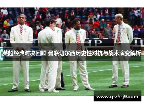 英超经典对决回顾 曼联切尔西历史性对抗与战术演变解析 英超经典对决回顾 曼联切尔西历史性对抗与战术演变解析