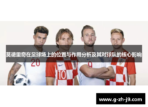 莫德里奇在足球场上的位置与作用分析及其对球队的核心影响
