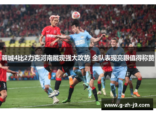 蓉城4比2力克河南展现强大攻势 全队表现亮眼值得称赞