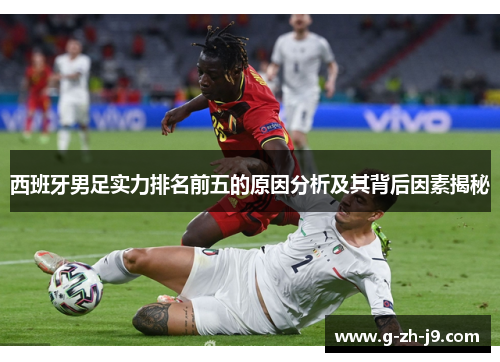 西班牙男足实力排名前五的原因分析及其背后因素揭秘
