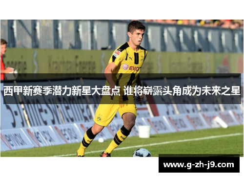 西甲新赛季潜力新星大盘点 谁将崭露头角成为未来之星 西甲新赛季潜力新星大盘点 谁将崭露头角成为未来之星