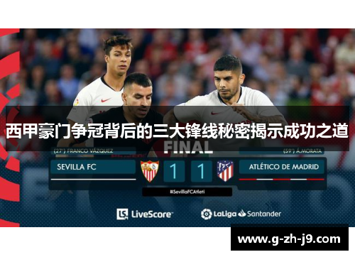 西甲豪门争冠背后的三大锋线秘密揭示成功之道 西甲豪门争冠背后的三大锋线秘密揭示成功之道