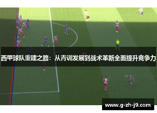 西甲球队重建之路：从青训发展到战术革新全面提升竞争力