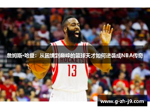 詹姆斯·哈登:从困境到巅峰的篮球天才如何逆袭成NBA传奇 詹姆斯·哈登:从困境到巅峰的篮球天才如何逆袭成NBA传奇