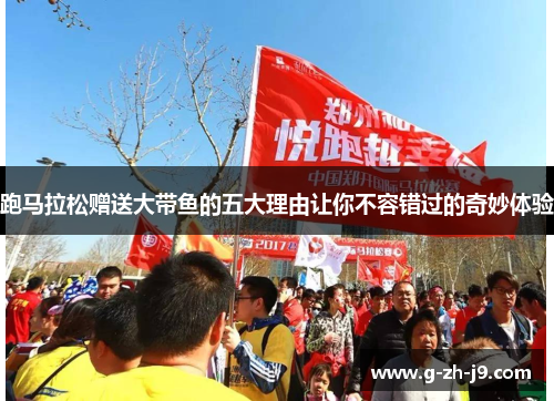 跑马拉松赠送大带鱼的五大理由让你不容错过的奇妙体验 跑马拉松赠送大带鱼的五大理由让你不容错过的奇妙体验