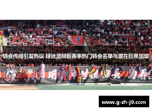 转会传闻引发热议 球迷激辩新赛季热门转会名单与潜在巨星加盟 转会传闻引发热议 球迷激辩新赛季热门转会名单与潜在巨星加盟