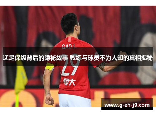 辽足保级背后的隐秘故事 教练与球员不为人知的真相揭秘 辽足保级背后的隐秘故事 教练与球员不为人知的真相揭秘