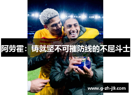 阿劳霍：铸就坚不可摧防线的不屈斗士