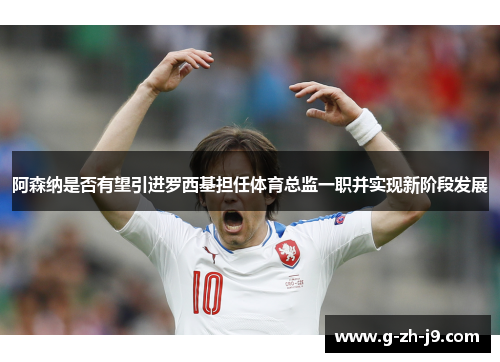 阿森纳是否有望引进罗西基担任体育总监一职并实现新阶段发展