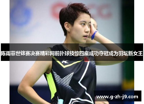 陈雨菲世锦赛决赛精彩网前扑球技惊四座成功夺冠成为羽坛新女王 陈雨菲世锦赛决赛精彩网前扑球技惊四座成功夺冠成为羽坛新女王
