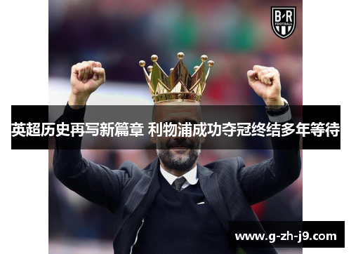 英超历史再写新篇章 利物浦成功夺冠终结多年等待 英超历史再写新篇章 利物浦成功夺冠终结多年等待