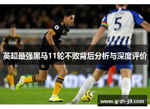 英超最强黑马11轮不败背后分析与深度评价