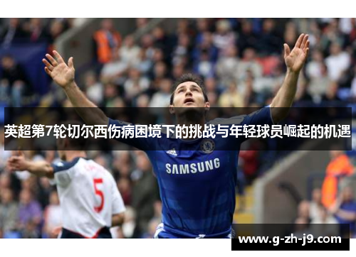英超第7轮切尔西伤病困境下的挑战与年轻球员崛起的机遇