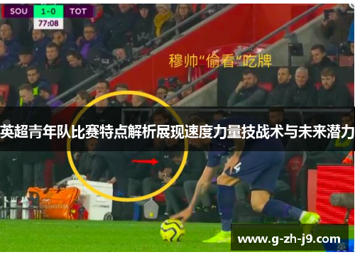 英超青年队比赛特点解析展现速度力量技战术与未来潜力