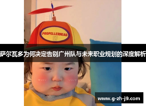 萨尔瓦多为何决定告别广州队与未来职业规划的深度解析 萨尔瓦多为何决定告别广州队与未来职业规划的深度解析