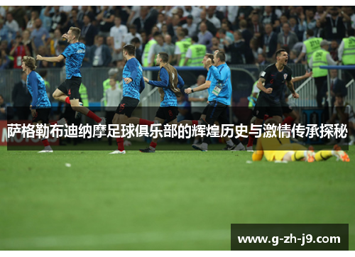 萨格勒布迪纳摩足球俱乐部的辉煌历史与激情传承探秘