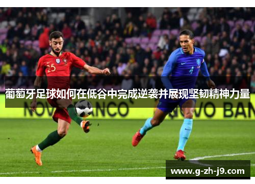 葡萄牙足球如何在低谷中完成逆袭并展现坚韧精神力量 葡萄牙足球如何在低谷中完成逆袭并展现坚韧精神力量