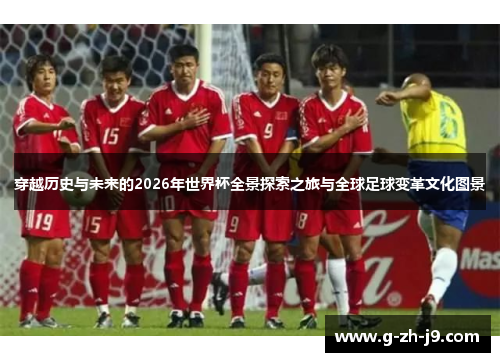 穿越历史与未来的2026年世界杯全景探索之旅与全球足球变革文化图景