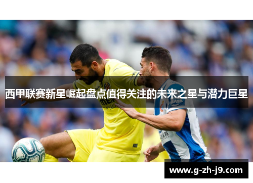 西甲联赛新星崛起盘点值得关注的未来之星与潜力巨星