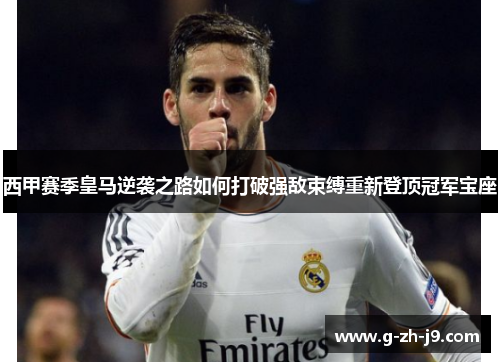 西甲赛季皇马逆袭之路如何打破强敌束缚重新登顶冠军宝座