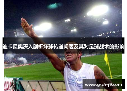 迪卡尼奥深入剖析坏球传递问题及其对足球战术的影响