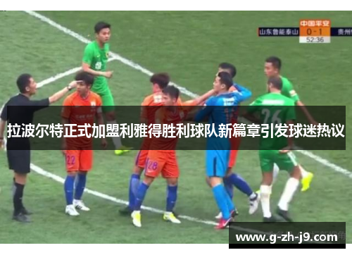 拉波尔特正式加盟利雅得胜利球队新篇章引发球迷热议