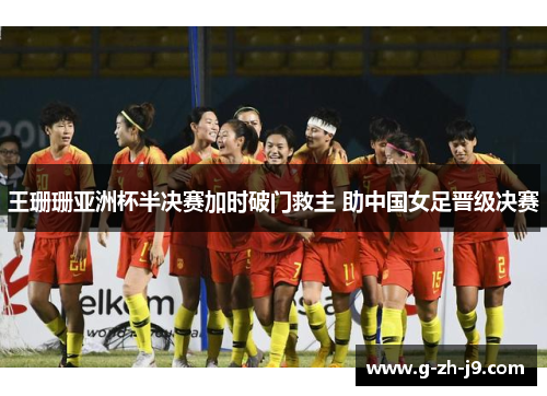 王珊珊亚洲杯半决赛加时破门救主 助中国女足晋级决赛