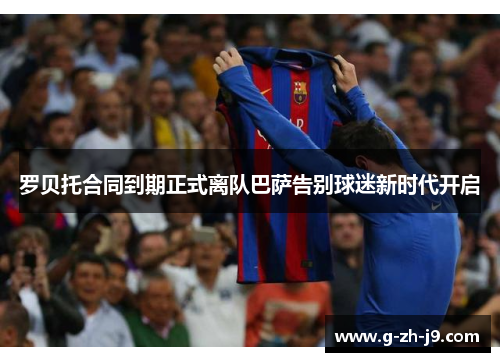 罗贝托合同到期正式离队巴萨告别球迷新时代开启