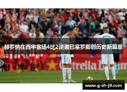 赫罗纳在西甲客场4比2逆袭巴塞罗那创历史新篇章