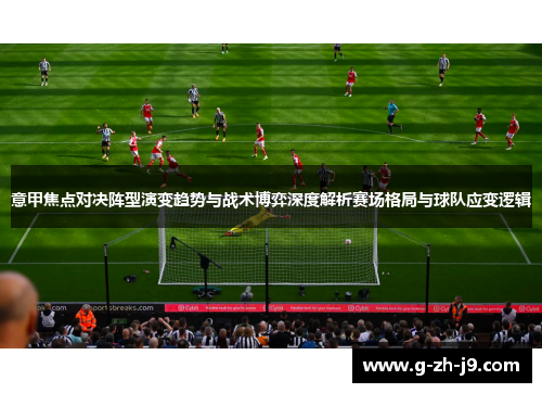 意甲焦点对决阵型演变趋势与战术博弈深度解析赛场格局与球队应变逻辑 意甲焦点对决阵型演变趋势与战术博弈深度解析赛场格局与球队应变逻辑