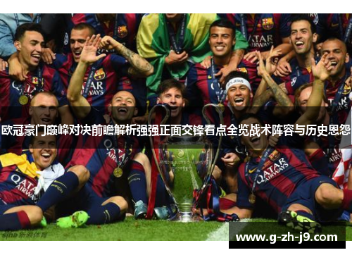 欧冠豪门巅峰对决前瞻解析强强正面交锋看点全览战术阵容与历史恩怨 欧冠豪门巅峰对决前瞻解析强强正面交锋看点全览战术阵容与历史恩怨