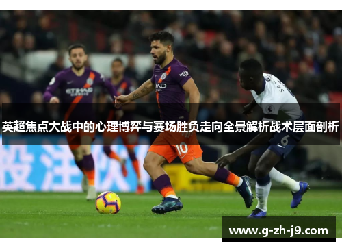 英超焦点大战中的心理博弈与赛场胜负走向全景解析战术层面剖析 英超焦点大战中的心理博弈与赛场胜负走向全景解析战术层面剖析