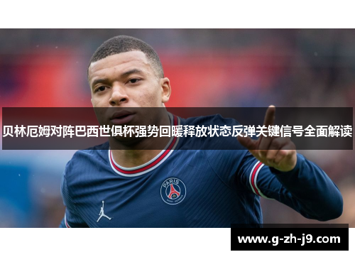 贝林厄姆对阵巴西世俱杯强势回暖释放状态反弹关键信号全面解读 贝林厄姆对阵巴西世俱杯强势回暖释放状态反弹关键信号全面解读