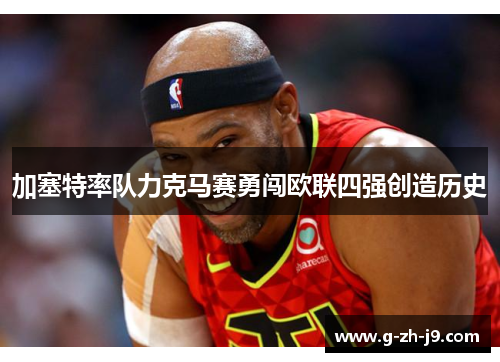 加塞特率队力克马赛勇闯欧联四强创造历史 加塞特率队力克马赛勇闯欧联四强创造历史
