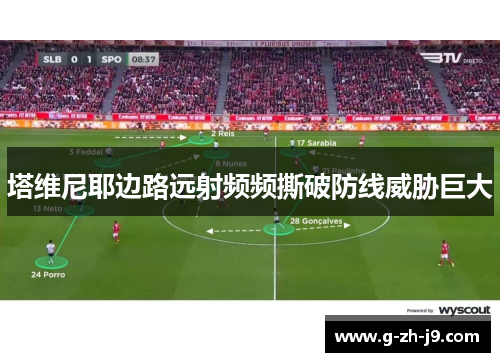 塔维尼耶边路远射频频撕破防线威胁巨大 塔维尼耶边路远射频频撕破防线威胁巨大
