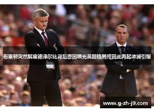 布莱顿突然解雇德泽尔比背后原因曝光英超格局或因此再起波澜引爆 布莱顿突然解雇德泽尔比背后原因曝光英超格局或因此再起波澜引爆