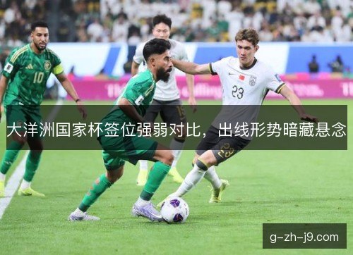 大洋洲国家杯签位强弱对比，出线形势暗藏悬念