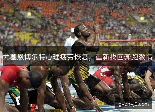 尤塞恩博尔特心理疲劳恢复,重新找回奔跑激情 尤塞恩博尔特心理疲劳恢复,重新找回奔跑激情