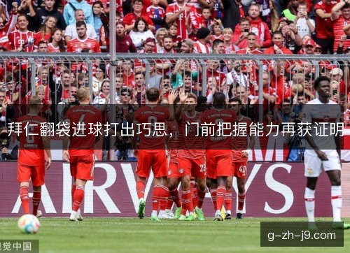 拜仁翻袋进球打出巧思，门前把握能力再获证明