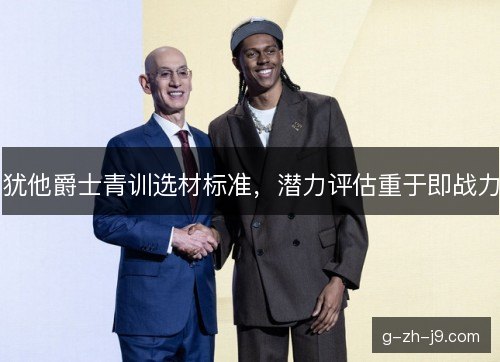 犹他爵士青训选材标准,潜力评估重于即战力 犹他爵士青训选材标准,潜力评估重于即战力