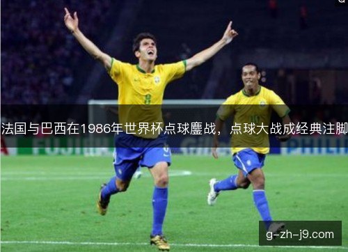 法国与巴西在1986年世界杯点球鏖战，点球大战成经典注脚